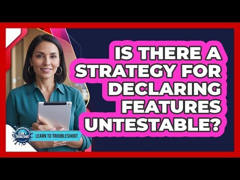 Is There a Strategy For Declaring Features Untestable?