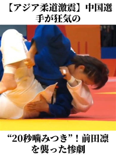 【アジア柔道激震】中国選手が狂気の“20秒噛みつき”！前田凛を襲った惨劇