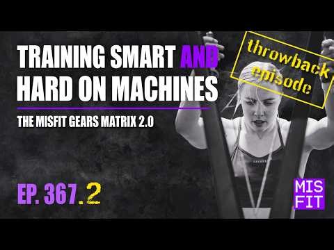 Throwback Episode: Training Smart AND Hard on Machines: The Misfit Gears Matrix 2.0 - E.367.2