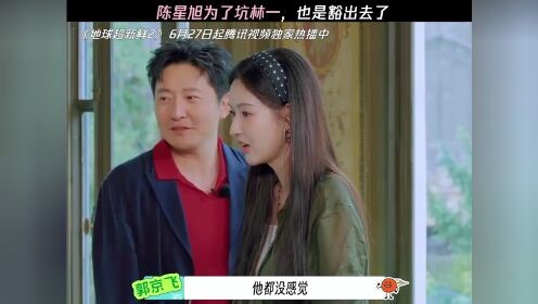 地球超新鲜第2季_林一就这样中了陈星旭的计#地球超新鲜2#地球超新鲜