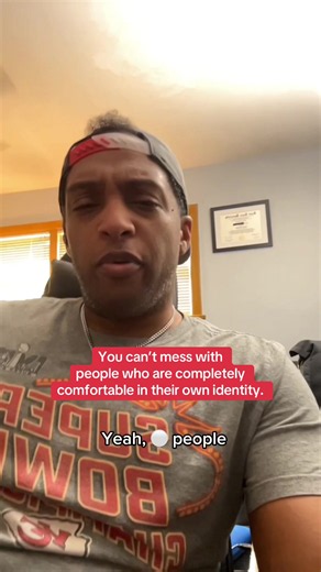 You can’t mess with people who are completely comfortable in their own identity.