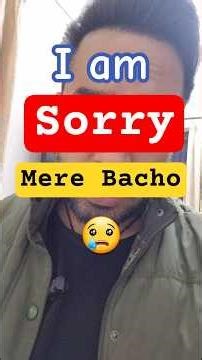 I am Sorry 😞 Mere Bacho