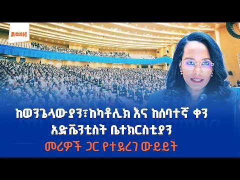 ከወንጌላውያን፣ ከካቶሊክ እና ከሰባተኛ ቀን አድቬንቲስት ቤተክርስቲያን መሪዎች ጋር የተደረገ ውይይት