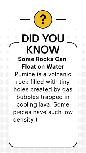 Some Rocks Can Float on Water Pumice is a volcanic rock filled with tiny holes created by gas