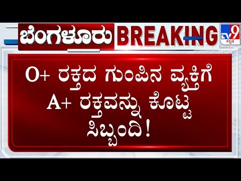 TV9 Kannada Impact on Wrong Blood Transfusion Case: O+ ರಕ್ತದ ಗುಂಪಿನ ವ್ಯಕ್ತಿಗೆ A+ ರಕ್ತ ಕೊಟ್ಟ ಸಿಬ್ಬಂದಿ