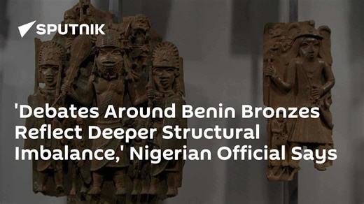 'Debates Around Benin Bronzes Reflect Deeper Structural Imbalance,' Nigerian Official Says