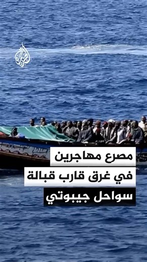 المنظمة الدولية للهجرة: مصرع 109 مهاجرين وفقدان 116 آخرين في غرق قارب قبالة سواحل جيبوتي