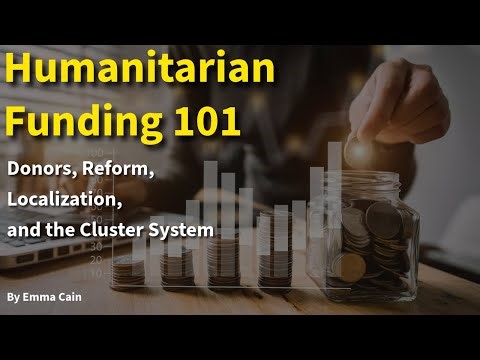 Humanitarian Funding 101. Donors, Reform, Localization, and the Cluster System (Emma Cain)