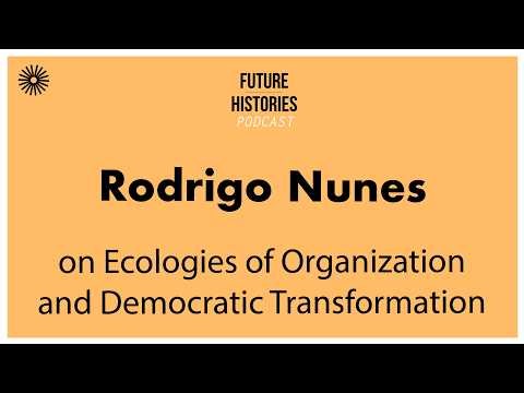 Rodrigo Nunes on Ecologies of Organization and Democratic Transformation | Future Histories S04E03