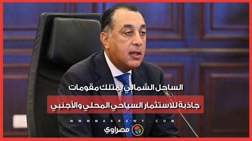 رئيس الوزراء: الساحل الشمالي يمتلك مقومات جاذبة للاستثمار السياحي المحلي والأجنبي