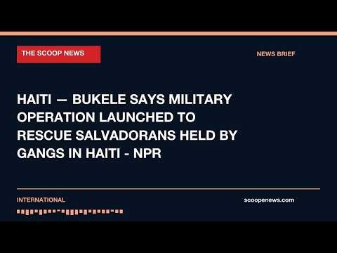 HAITI — Bukele says military operation launched to rescue Salvadorans held by gangs in Haiti - NPR