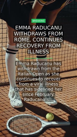 Emma Raducanu Withdraws from Rome, Continues Recovery from Illness