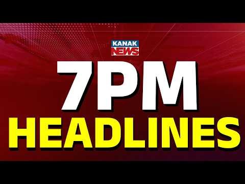 ସନ୍ଧ୍ୟା ୭ର ବଡ଼ ଖବର | 7PM Headlines | Headlines Today | Odia News | Breaking News | Kanak News