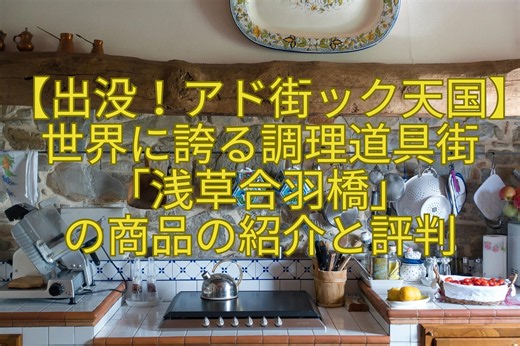 【出没！アド街ック天国】世界に誇る調理道具街「浅草合羽橋」の商品の紹介と評判