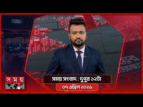 সময় সংবাদ | দুপুর ১২টা | ০৭ এপ্রিল ২০২৬ | Somoy TV Bulletin 12pm | Latest Bangladeshi News