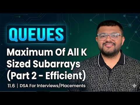 11.6 Find The Maximum Of All K Sized Subarrays of An Array | Efficient Approach Using Queues