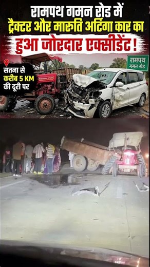 रामपथ गमन रोड में सतना से करीब 5kmकी दूरी पर ट्रैक्टर और मारुति अर्टिगा कार का हुआ जोरदार एक्सीडेंट