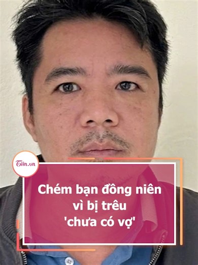 Chém bạn đồng niên vì bị trêu 'chưa có vợ'