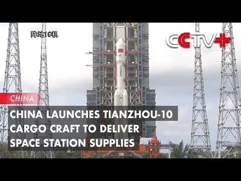 China Launches Tianzhou-10 Cargo Craft to Deliver Space Station Supplies