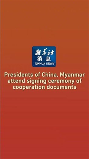 Xinhua News | Presidents of China, Myanmar attend signing ceremony of cooperation documents