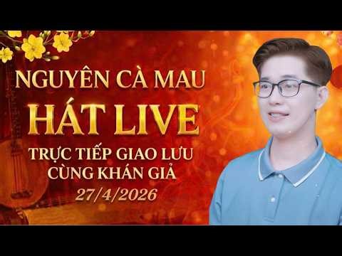 Nguyên Cà Mau hát live trực tiếp giao lưu cùng khán giả 27/4/2026