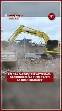 Pereira Earthquake Aftermath: Backhoes Clear Rubble After 7.4 Quake Kills 300+