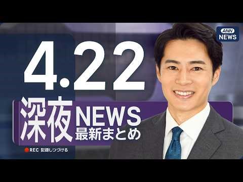 【ライブ】4/22 深夜ニュースまとめ 最新情報を厳選してお届け ANN/テレ朝【LIVE】