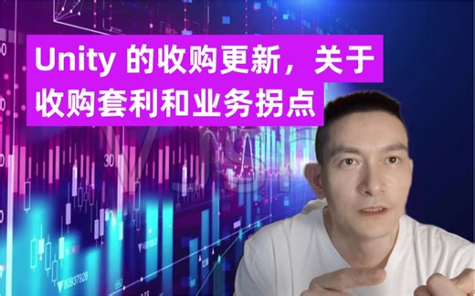 Unity 的收购更新，关于收购套利和业务拐点