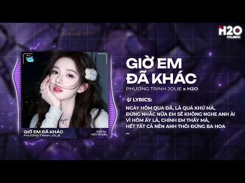 Giờ Em Đã Khác Remix - Phương Trinh Jolie x H2O - Về Đi Anh À Đừng Đến Nữa Mà Remix TikTok