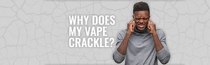 Why Does My Vape Crackle? Learn about e-cig noises here | Vaped