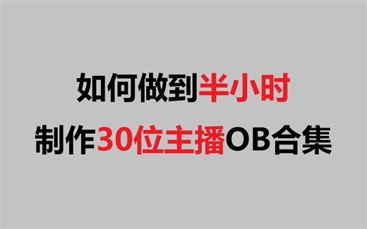 【教程】如何半小时制作30位主播的OB合集？