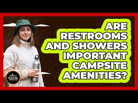 Are Restrooms And Showers Important Campsite Amenities?