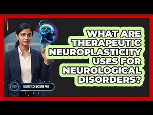 What Are Therapeutic Neuroplasticity Uses for Neurological Disorders?
