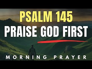 Psalm 145: Start Your Day Praising a Faithful God | Morning Prayer