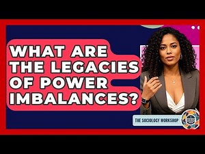 What Are The Legacies Of Power Imbalances? - The Sociology Workshop