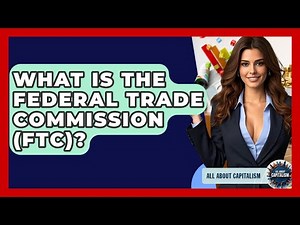 What Is The Federal Trade Commission (FTC)? - All About Capitalism