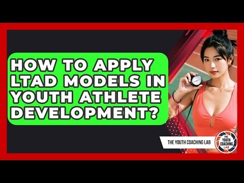 How To Apply LTAD Models In Youth Athlete Development? - The Youth Coaching Lab