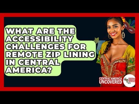 What Are The Accessibility Challenges For Remote Zip Lining In Central America?