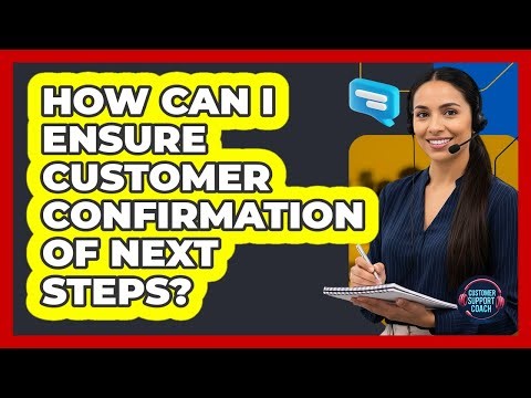 How Can I Ensure Customer Confirmation Of Next Steps?