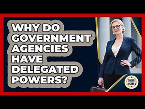 Why Do Government Agencies Have Delegated Powers? - Guide To Your Rights