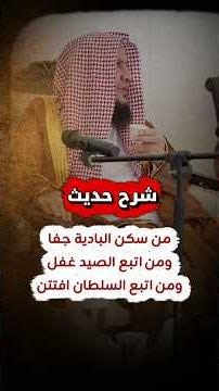 معنى حديث : من سكن البادية جفا ،ومن اتبع الصيد غفل ، ومن اتبع السلطان افتتن | الشيخ عبدالله العبيلان