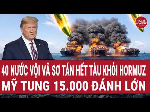 Bản tin thế giới: 40 nước phát lệnh sơ tán hết tàu khỏi Hormuz; Mỹ tung 15.000 quân đánh lớn?