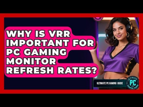 Why Is VRR Important For PC Gaming Monitor Refresh Rates? - Ultimate PC Gaming Guide