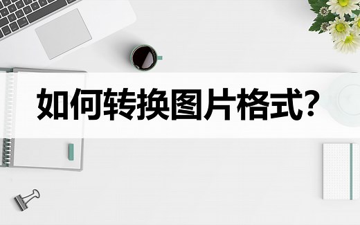 如何转换图片格式？分享两种图片格式转换方法