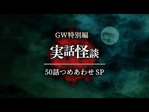 【GWスペシャル】 実話怪談50話 | 6時間30分