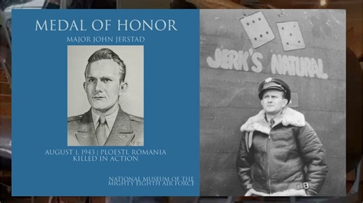 On August 1, 1943 │ Ploesti, Romania Raid │ MEDAL OF HONOR RECIPIENT │ 93rdBG │ Major John "Jack" Jerstad was killed in action. Maj. John Jerstad finished far more than his required 25 bombing missions in a B-24 “Jerk’s Natural”; “Jerk” was a reference to his own name, Jack Jerstad, and “Natural” referred to the fact the plane’s serial numbers added to 7 and 11, a “natural” in dice games. Then signed on as operations officer for the 93rdBG to help plan and fly one of the most dangerous and contr