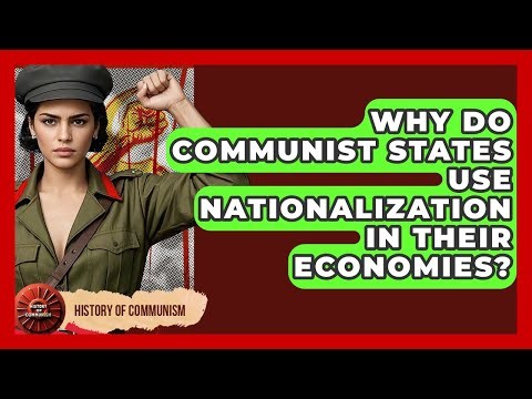 Why Do Communist States Use Nationalization In Their Economies? - History of Communism