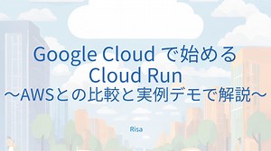 Google Cloud で始める Cloud Run 〜AWSとの比較と実例デモで解説〜