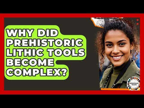 Why Did Prehistoric Lithic Tools Become Complex? - Anthropology Insights