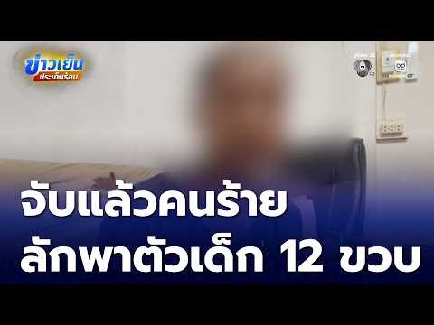 จับแล้วคนร้าย ลักพาเด็กอายุ 12 ขวบ จ.มุกดาหาร | ข่าวเย็นประเด็นร้อน
